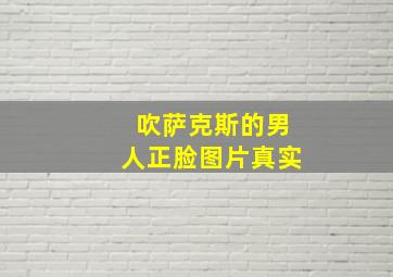 吹萨克斯的男人正脸图片真实