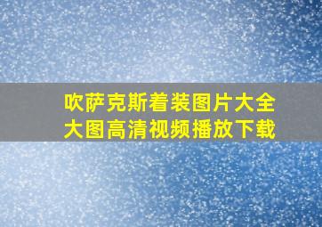 吹萨克斯着装图片大全大图高清视频播放下载