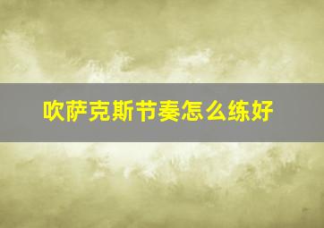 吹萨克斯节奏怎么练好