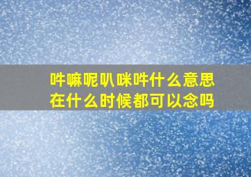 吽嘛呢叭咪吽什么意思在什么时候都可以念吗