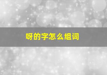 呀的字怎么组词