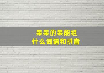 呆呆的呆能组什么词语和拼音