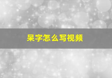 呆字怎么写视频