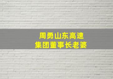 周勇山东高速集团董事长老婆