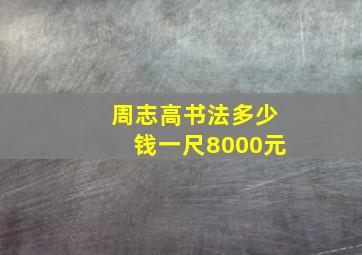 周志高书法多少钱一尺8000元