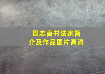 周志高书法家简介及作品图片高清