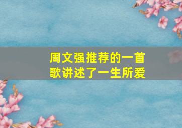 周文强推荐的一首歌讲述了一生所爱