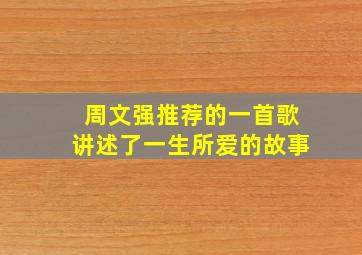 周文强推荐的一首歌讲述了一生所爱的故事