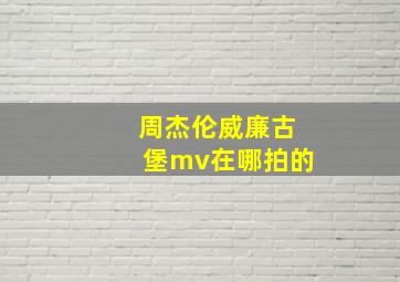 周杰伦威廉古堡mv在哪拍的