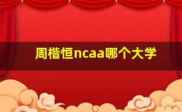 周楷恒ncaa哪个大学