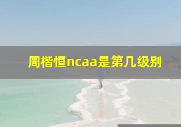 周楷恒ncaa是第几级别