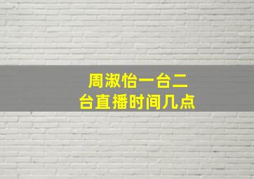 周淑怡一台二台直播时间几点