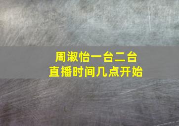 周淑怡一台二台直播时间几点开始