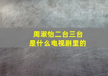 周淑怡二台三台是什么电视剧里的