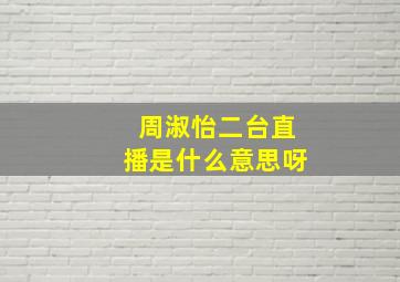 周淑怡二台直播是什么意思呀