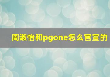 周淑怡和pgone怎么官宣的