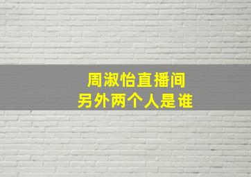 周淑怡直播间另外两个人是谁