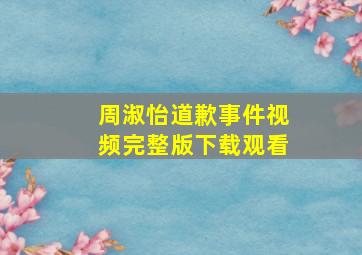 周淑怡道歉事件视频完整版下载观看