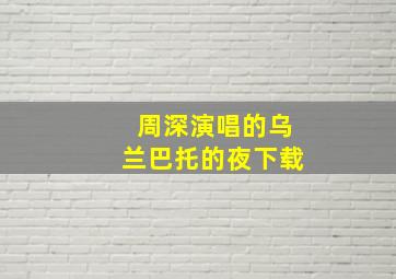 周深演唱的乌兰巴托的夜下载