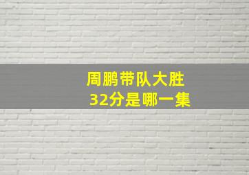 周鹏带队大胜32分是哪一集