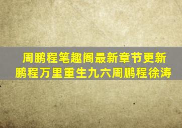 周鹏程笔趣阁最新章节更新鹏程万里重生九六周鹏程徐涛