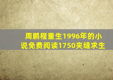 周鹏程重生1996年的小说免费阅读1750夹缝求生