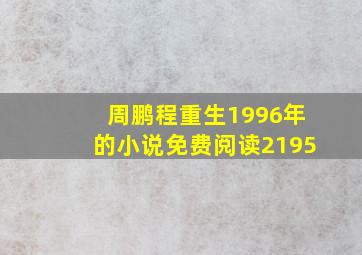 周鹏程重生1996年的小说免费阅读2195