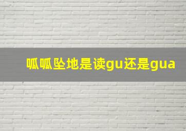 呱呱坠地是读gu还是gua