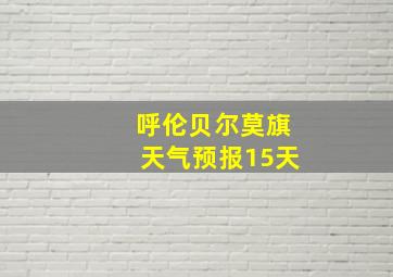 呼伦贝尔莫旗天气预报15天