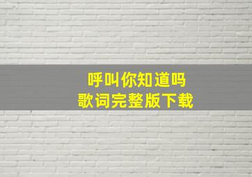 呼叫你知道吗歌词完整版下载