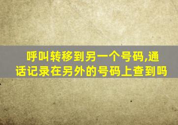 呼叫转移到另一个号码,通话记录在另外的号码上查到吗