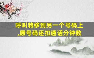 呼叫转移到另一个号码上,原号码还扣通话分钟数