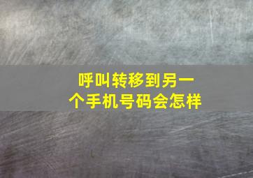 呼叫转移到另一个手机号码会怎样