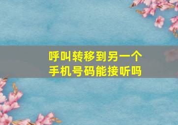 呼叫转移到另一个手机号码能接听吗