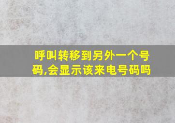 呼叫转移到另外一个号码,会显示该来电号码吗