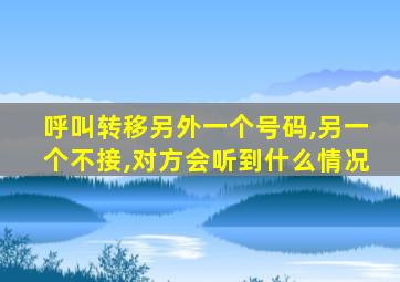 呼叫转移另外一个号码,另一个不接,对方会听到什么情况