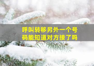 呼叫转移另外一个号码能知道对方接了吗