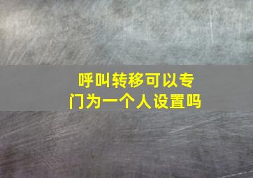 呼叫转移可以专门为一个人设置吗