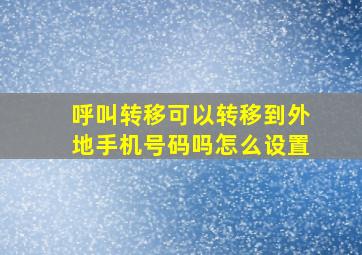 呼叫转移可以转移到外地手机号码吗怎么设置