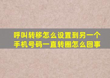 呼叫转移怎么设置到另一个手机号码一直转圈怎么回事