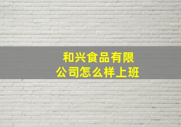 和兴食品有限公司怎么样上班