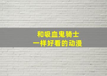 和吸血鬼骑士一样好看的动漫