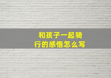 和孩子一起骑行的感悟怎么写