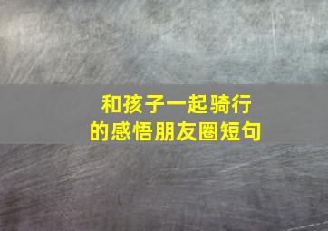 和孩子一起骑行的感悟朋友圈短句