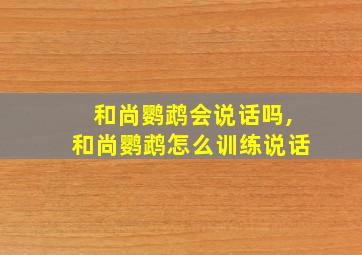 和尚鹦鹉会说话吗,和尚鹦鹉怎么训练说话