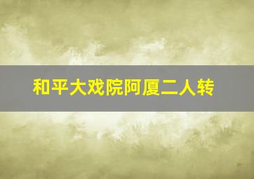 和平大戏院阿厦二人转