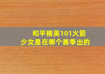 和平精英101火箭少女是在哪个赛季出的