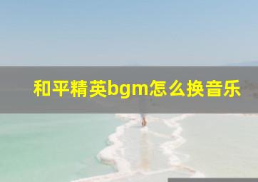 和平精英bgm怎么换音乐