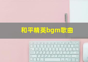 和平精英bgm歌曲