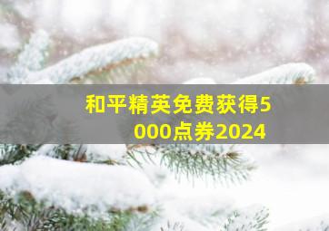 和平精英免费获得5000点券2024